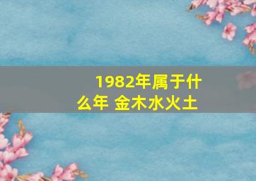 1982年属于什么年 金木水火土